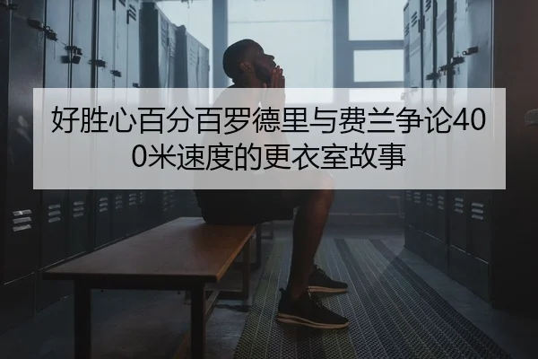 好胜心百分百罗德里与费兰争论400米速度的更衣室故事
