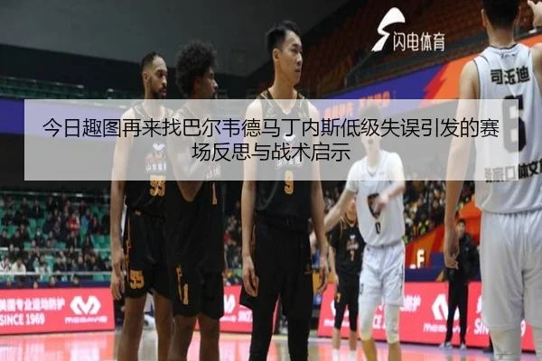 今日趣图再来找巴尔韦德马丁内斯低级失误引发的赛场反思与战术启示